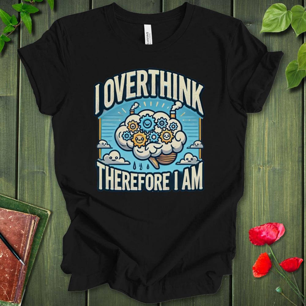 I Overthink Therefore I Am T-Shirt