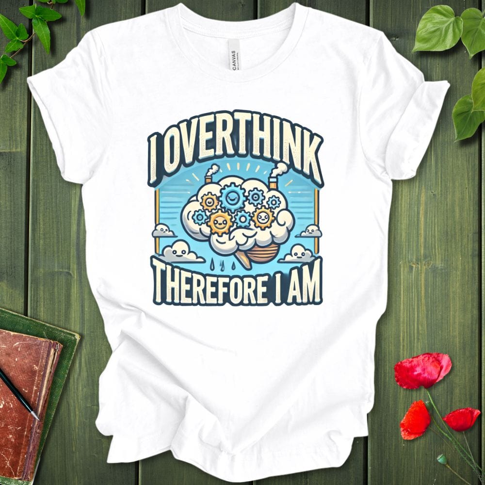 I Overthink Therefore I Am T-Shirt
