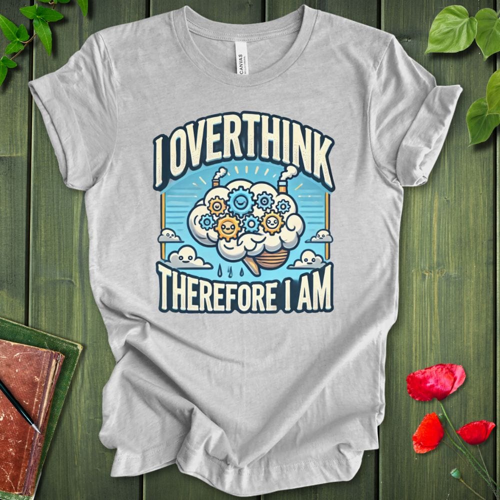 I Overthink Therefore I Am T-Shirt