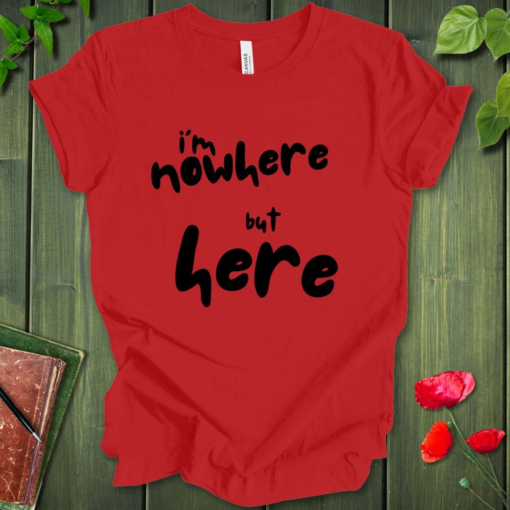 i'm nowhere but here T-Shirt