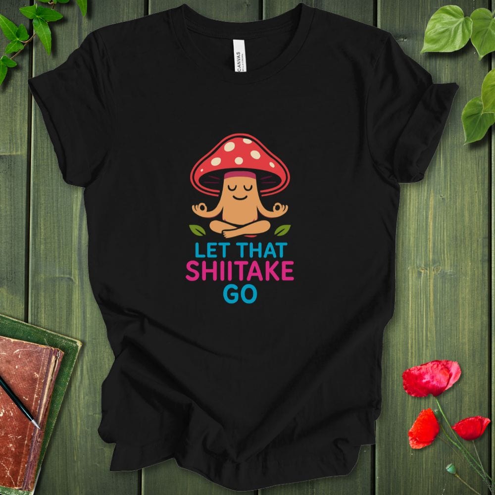 Let That Shiitake Go T-Shirt