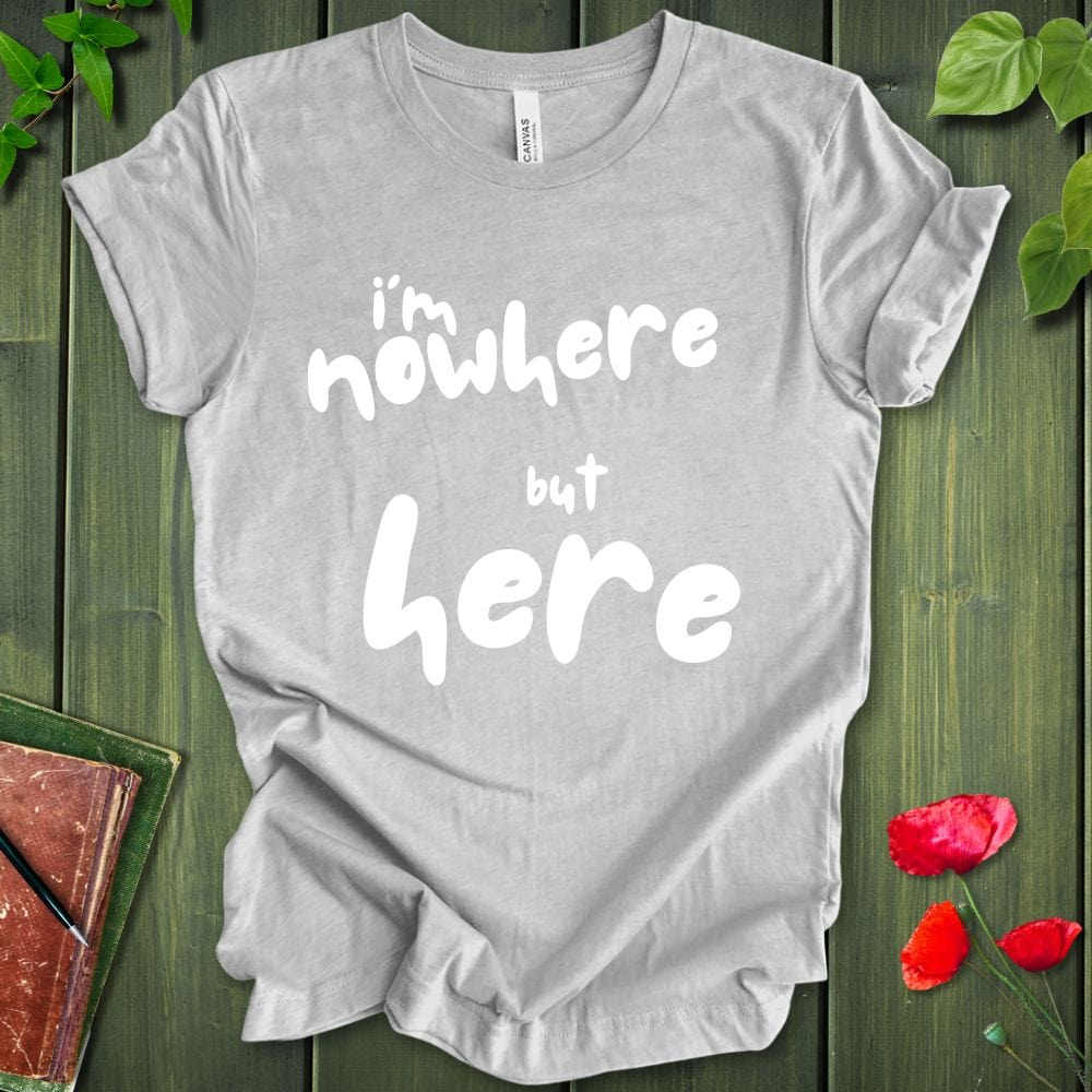 i'm nowhere but here T-Shirt