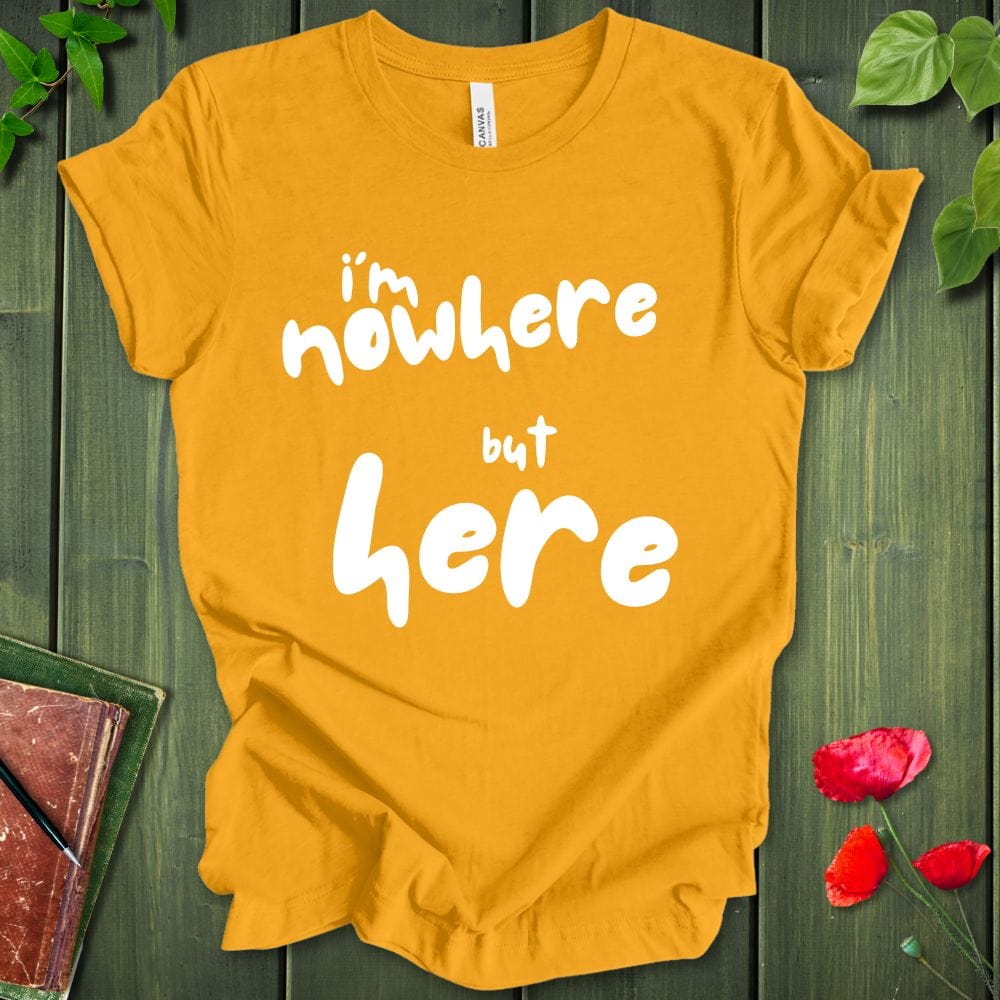 i'm nowhere but here T-Shirt