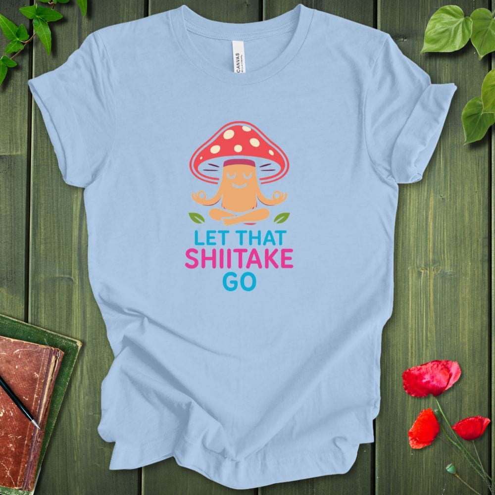 Let That Shiitake Go T-Shirt