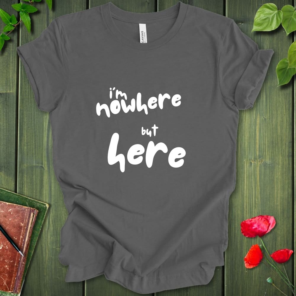 i'm nowhere but here T-Shirt