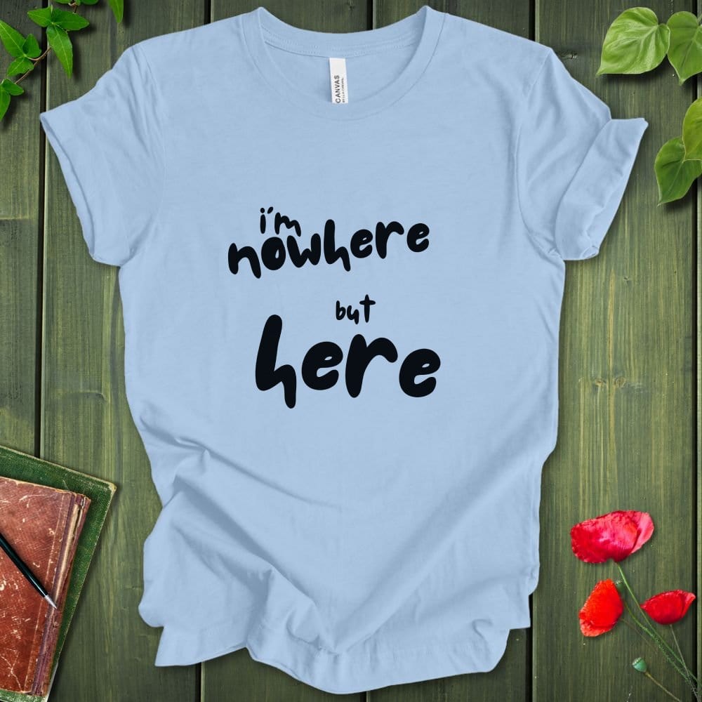 i'm nowhere but here T-Shirt