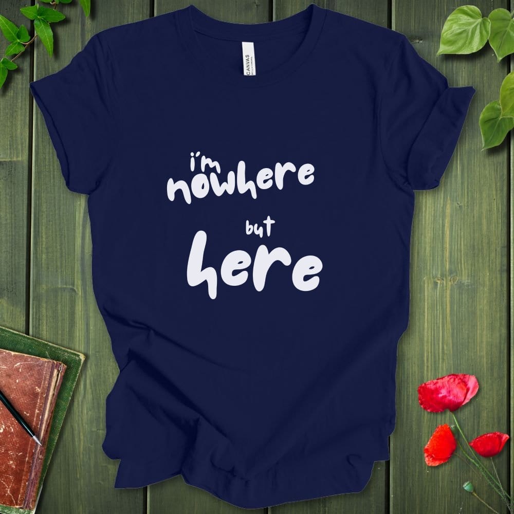 i'm nowhere but here T-Shirt