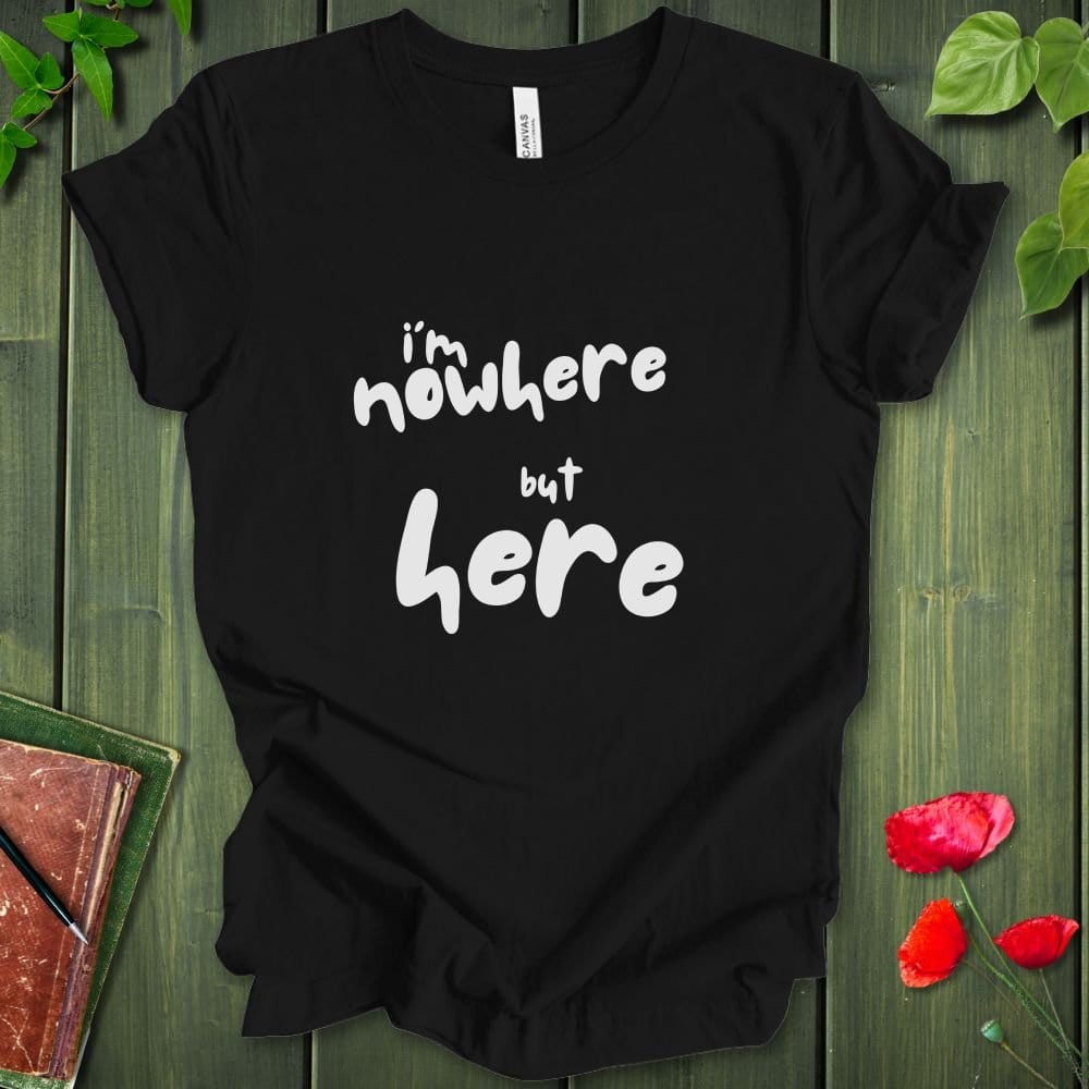 i'm nowhere but here T-Shirt