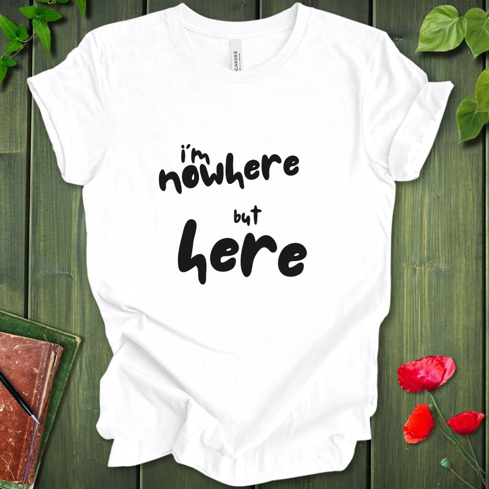 i'm nowhere but here T-Shirt