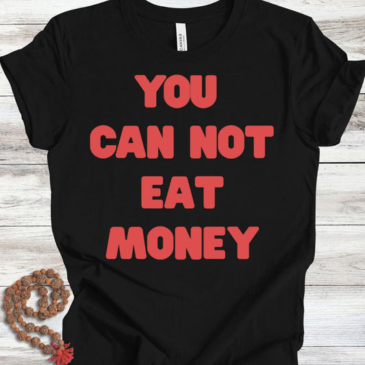 You Can Not Eat Money T-shirt