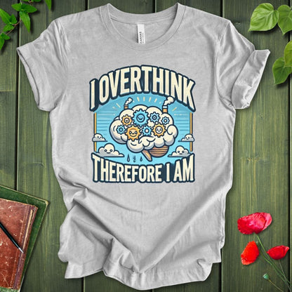 I Overthink Therefore I Am T-Shirt