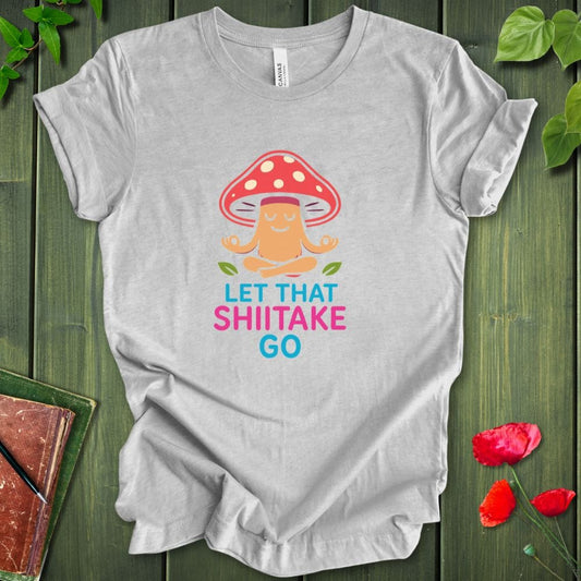 Let That Shiitake Go T-Shirt