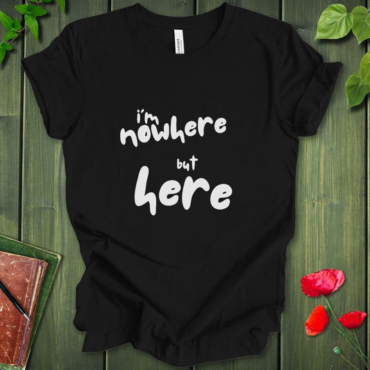 i'm nowhere but here T-Shirt
