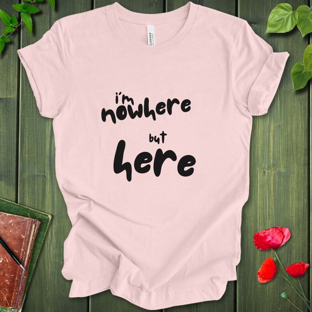 i'm nowhere but here T-Shirt